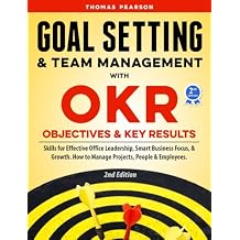 Goal Setting & Team Management with OKR - Objectives and Key Results: Skills for Effective Office Leadership, Smart Business Focus, Growth. How to Manage Projects, People & Employees. 2nd Edition Paperback March 30, 2019