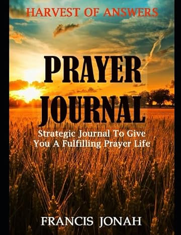 Harvest of Answers Prayer Journal: Strategic Journal To Give You A Fulfilling Prayer Life