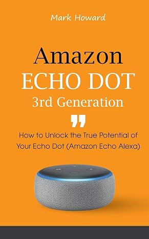 Amazon Echo Dot 3rd Generation: How to Unlock the True Potential of Your Echo Dot (Amazon Echo Alexa)