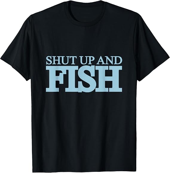 Shut Up and Fish Shirt T-Shirt