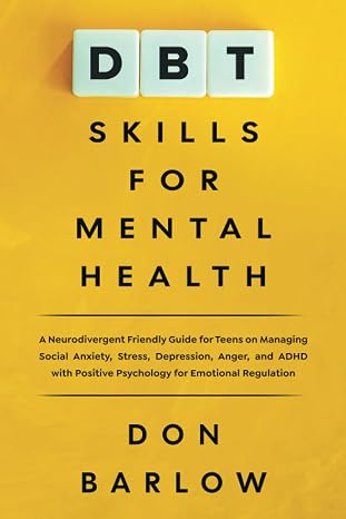 DBT Skills for Mental Health: A Neurodivergent Friendly Guide for Teens on Managing Social Anxiety, Stress, Depression, Anger, and ADHD with Positive Psychology for Emotional Regulation