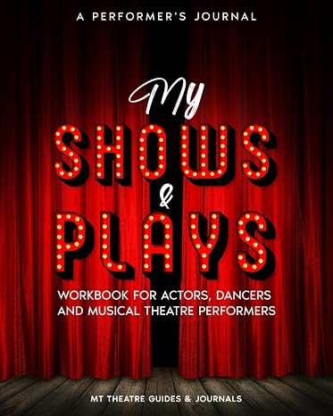 A Performers Journal My Shows & Plays: Workbook for Actors, Dancers and Musical Theatre Performers