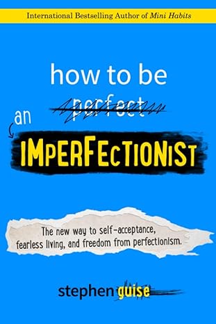 How to Be an Imperfectionist: The New Way to Self-Acceptance, Fearless Living, and Freedom from Perfectionism