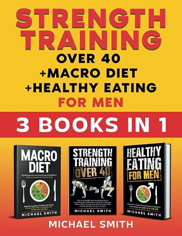 Strength Training over 40 + Macro Diet + Healthy Eating For Men: Everything You Need For Total Fitness, Nutrition, Muscle Hypertrophy, Rapid Weight Loss, Motivation, Bodyweight & Resistance Workouts