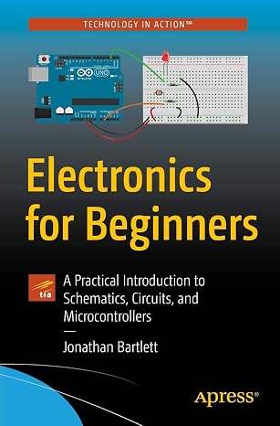 Electronics for Beginners: A Practical Introduction to Schematics, Circuits, and Microcontrollers