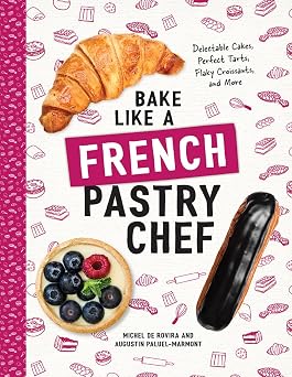 Bake Like a French Pastry Chef: Delectable Cakes, Perfect Tarts, Flaky Croissants, and More Paperback Illustrated, August 21, 2018