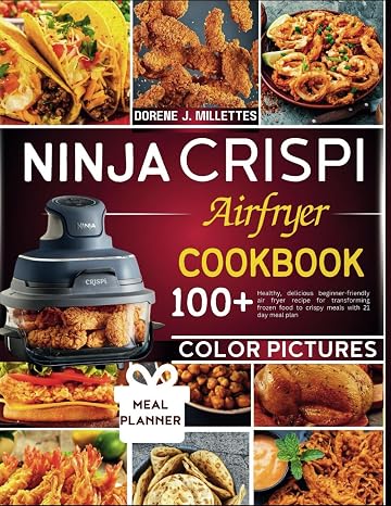 Ninja crispi airfyer cookbook: 100+ healthy, delicious beginner-friendly air fryer recipe for transforming frozen food to crispy meals with 21 day meal plan