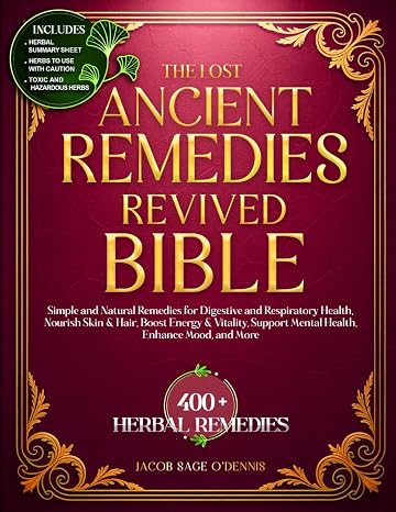 THE LOST ANCIENT REMEDIES REVIVED BIBLE: Simple and Natural Remedies for Digestive and Respiratory Health, Nourish Skin & Hair, Boost Energy & Vitality, Support Mental Health, Enhance Mood and More