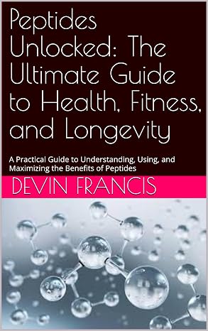 Peptides Unlocked: The Ultimate Guide to Health, Fitness, and Longevity: A Practical Guide to Understanding, Using, and Maximizing the Benefits of Peptides