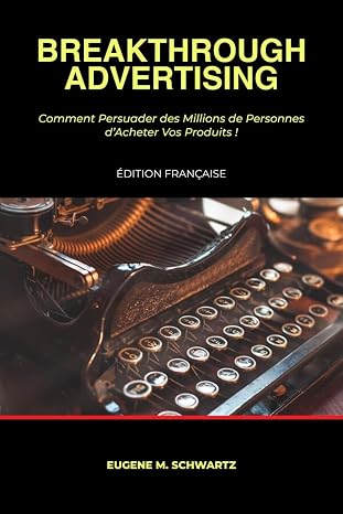 Breakthrough Advertising: Comment Persuader des Millions de Personnes d'Acheter Vos Produits (French Edition)