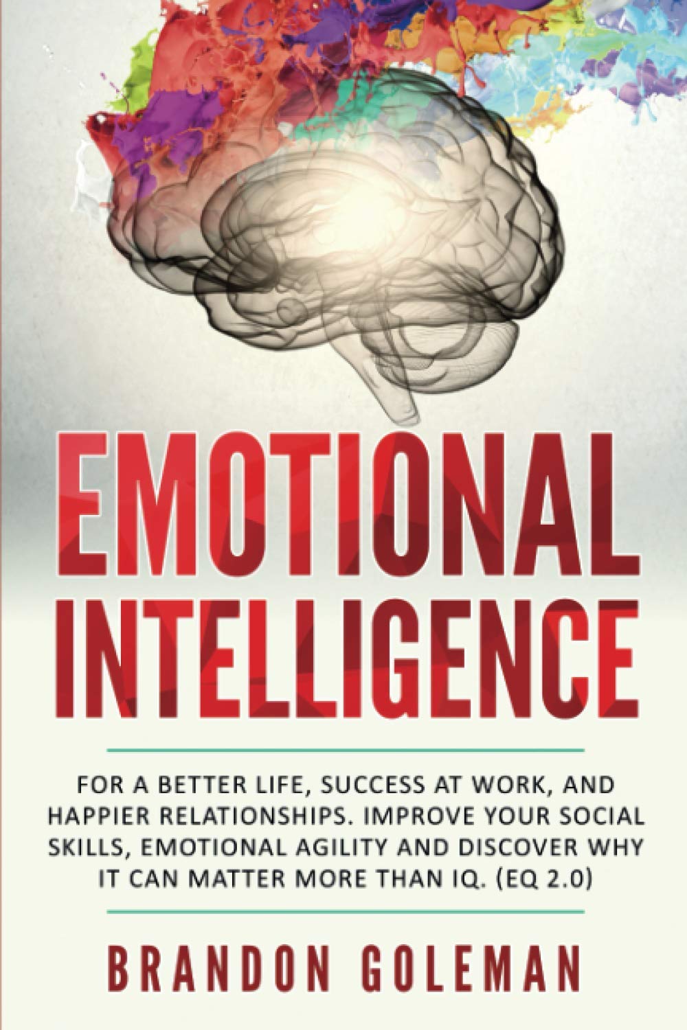 Emotional Intelligence: For a Better Life, success at work, and happier relationships. Improve Your Social Skills, Emotional Agility and Discover Why ... IQ. EQ 2.0 Brandon Goleman Collection Paperback – 17 Jun. 2019