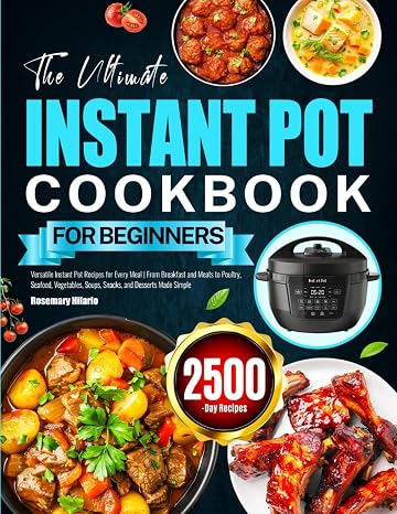 The Ultimate Instant Pot Cookbook for Beginners: Versatile Instant Pot Recipes for Every Meal | From Breakfast and Meats to Poultry, Seafood, Vegetables, Soups, Snacks, and Desserts Made Simple