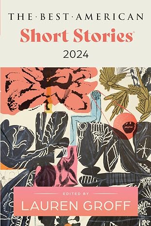 The Best American Short Stories 2024: A Literary Collection of Daring Short Stories Selected by Bestselling Author Lauren Groff