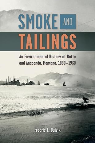 Smoke and Tailings: An Environmental History of Butte and Anaconda, Montana, 18801930 (Mining and Society Series)